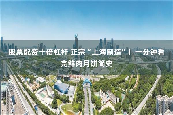 股票配资十倍杠杆 正宗“上海制造”！一分钟看完鲜肉月饼简史