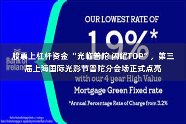 股票上杠杆资金 “光临普陀 闪耀TOP”，第三届上海国际光影节普陀分会场正式点亮