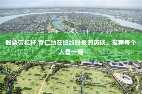股票带杠杆 黄仁勋在纽约时报的访谈，推荐每个人看一遍
