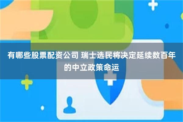 有哪些股票配资公司 瑞士选民将决定延续数百年的中立政策命运