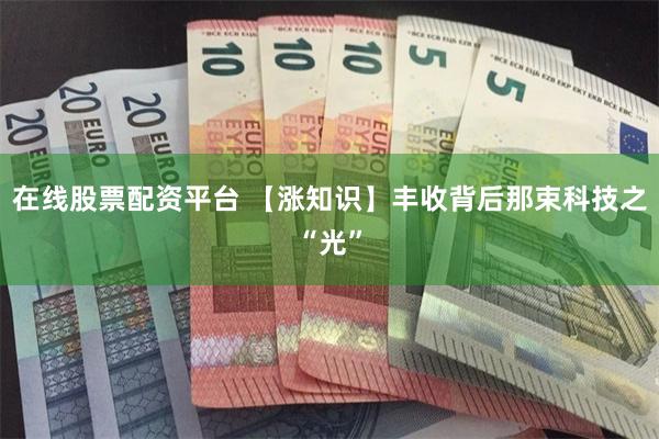 在线股票配资平台 【涨知识】丰收背后那束科技之“光”