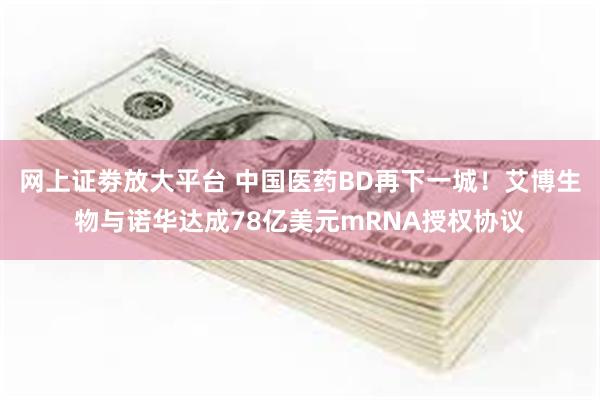 网上证劵放大平台 中国医药BD再下一城！艾博生物与诺华达成78亿美元mRNA授权协议