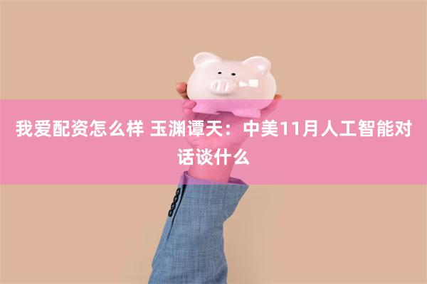 我爱配资怎么样 玉渊谭天：中美11月人工智能对话谈什么