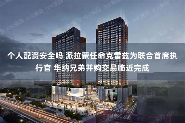 个人配资安全吗 派拉蒙任命克雷兹为联合首席执行官 华纳兄弟并购交易临近完成