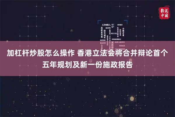 加杠杆炒股怎么操作 香港立法会将合并辩论首个五年规划及新一份施政报告