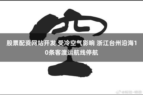 股票配资网站开发 受冷空气影响 浙江台州沿海10条客渡运航线停航