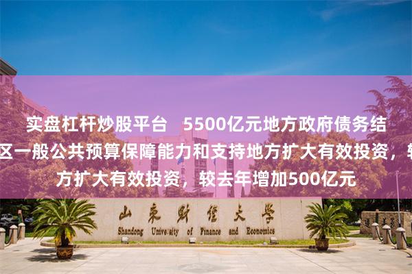 实盘杠杆炒股平台   5500亿元地方政府债务结存限额下达 提高县区一般公共预算保障能力和支持地方扩大有效投资，较去年增加500亿元