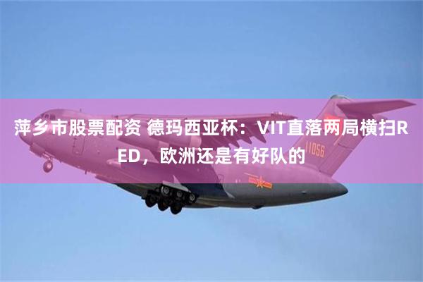 萍乡市股票配资 德玛西亚杯：VIT直落两局横扫RED，欧洲还是有好队的