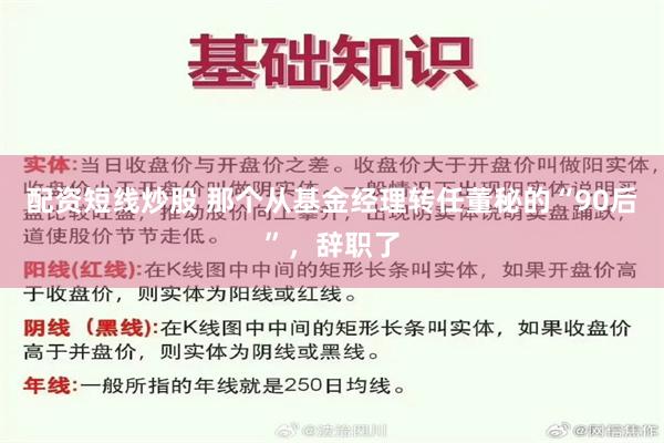 配资短线炒股 那个从基金经理转任董秘的“90后”，辞职了