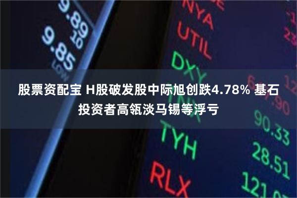 股票资配宝 H股破发股中际旭创跌4.78% 基石投资者高瓴淡马锡等浮亏