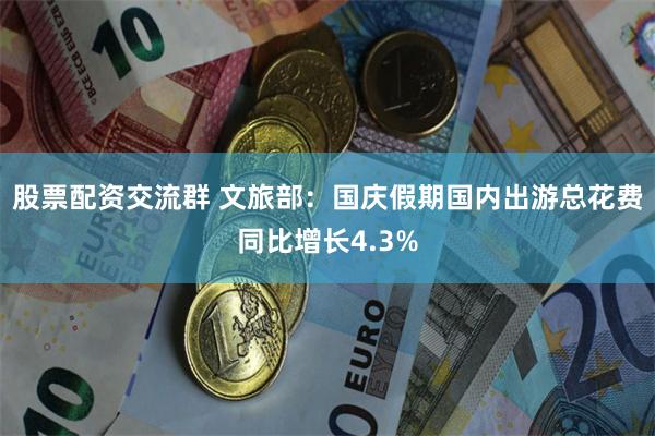 股票配资交流群 文旅部：国庆假期国内出游总花费同比增长4.3%