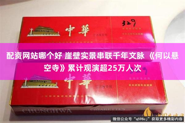 配资网站哪个好 崖壁实景串联千年文脉 《何以悬空寺》累计观演超25万人次