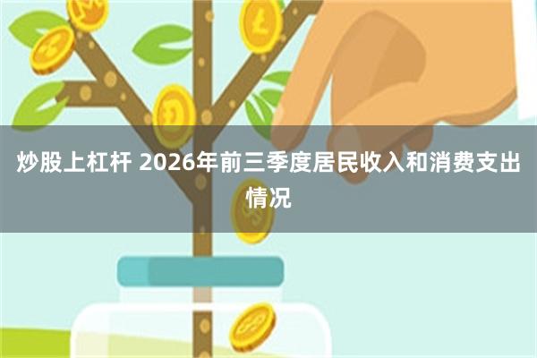 炒股上杠杆 2026年前三季度居民收入和消费支出情况