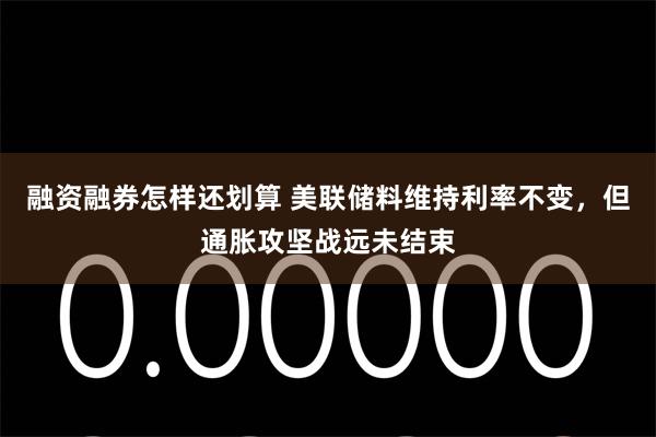 融资融券怎样还划算 美联储料维持利率不变,但通胀攻坚战远未结束
